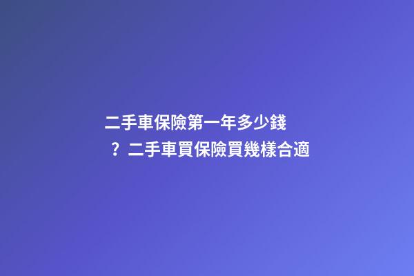 二手車保險第一年多少錢？二手車買保險買幾樣合適?